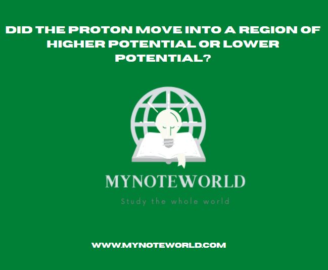 did the proton move into a region of higher potential or lower potential?
